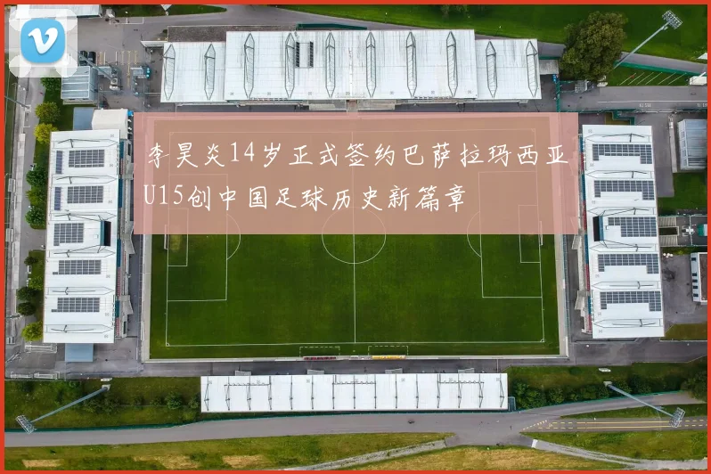 李昊炎14岁正式签约巴萨拉玛西亚U15创中国足球历史新篇章